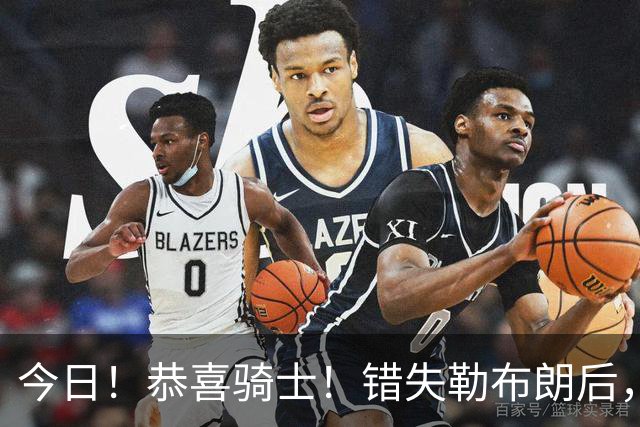 今日！恭喜骑士！错失勒布朗后，正式签下前首轮5号秀，西甲MVP时隔6年重返NBA