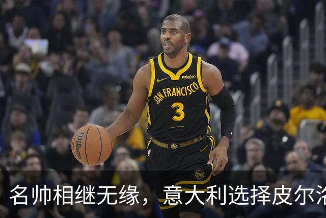 名帅相继无缘，意大利选择皮尔洛！开启蓝衣重建，复兴之路上的冒险博弈