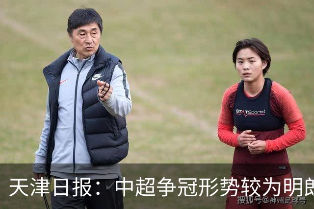 天津日报：中超争冠形势较为明朗，保级形势则变得更加错综复杂