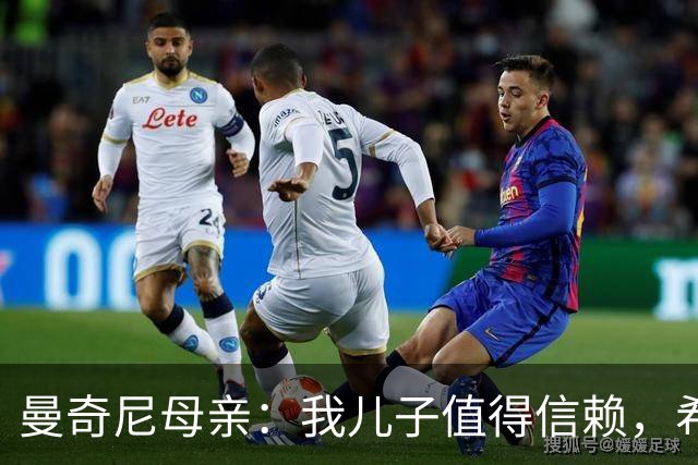 曼奇尼母亲：我儿子值得信赖，希望他能够再次取得伟大的成就