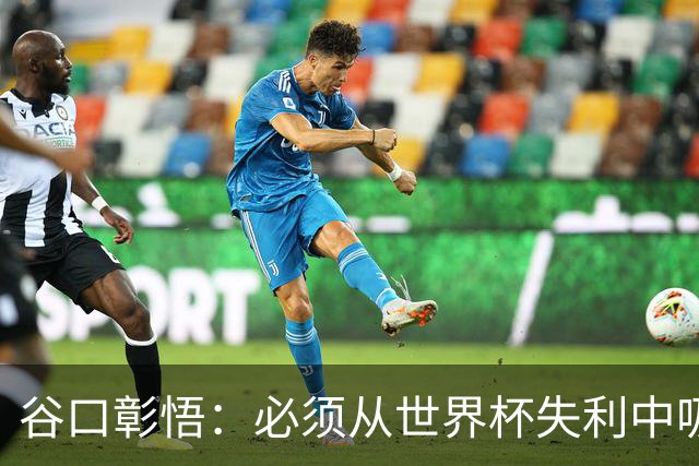 谷口彰悟：必须从世界杯失利中吸取教训，全力奔赴下一段征程