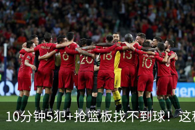 10分钟5犯+抢篮板找不到球！这种球员为什么能被郭士强选入国家队？