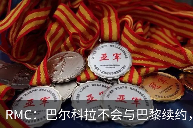 RMC：巴尔科拉不会与巴黎续约，后者为其标价高达1.7亿欧元